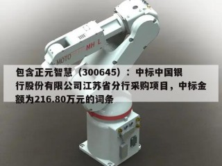 包含正元智慧（300645）：中标中国银行股份有限公司江苏省分行采购项目，中标金额为216.80万元的词条