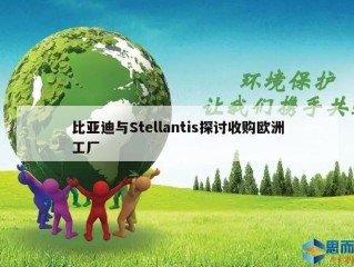 比亚迪与Stellantis探讨收购欧洲工厂