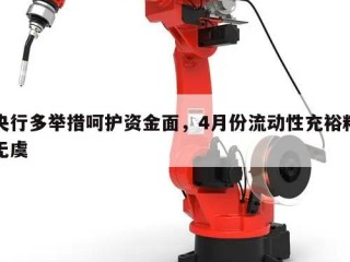央行多举措呵护资金面，4月份流动性充裕料无虞