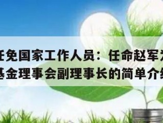 国务院任免国家工作人员：任命赵军为全国社会保障基金理事会副理事长的简单介绍