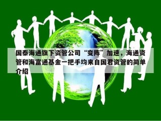国泰海通旗下资管公司“变阵”加速，海通资管和海富通基金一把手均来自国君资管的简单介绍