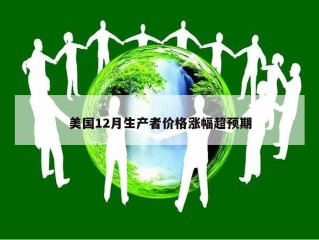 美国12月生产者价格涨幅超预期