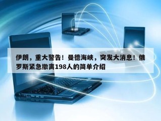 伊朗，重大警告！曼德海峡，突发大消息！俄罗斯紧急撤离198人的简单介绍