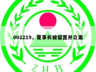 002219，董事长被留置并立案