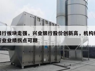 银行板块走强，兴业银行股价创新高，机构称行业业绩拐点可期