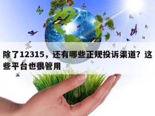除了12315，还有哪些正规投诉渠道？这些平台也很管用