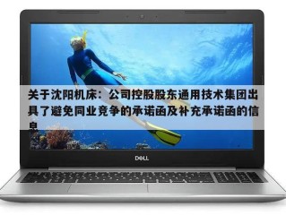 关于沈阳机床：公司控股股东通用技术集团出具了避免同业竞争的承诺函及补充承诺函的信息