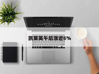 凯莱英午后涨近6%