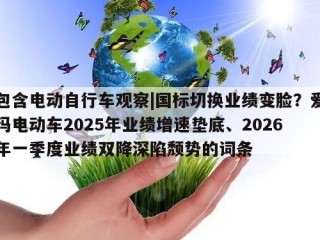 包含电动自行车观察|国标切换业绩变脸？爱玛电动车2025年业绩增速垫底、2026年一季度业绩双降深陷颓势的词条