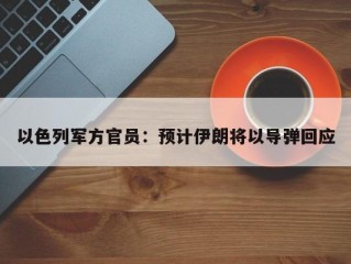 以色列军方官员：预计伊朗将以导弹回应